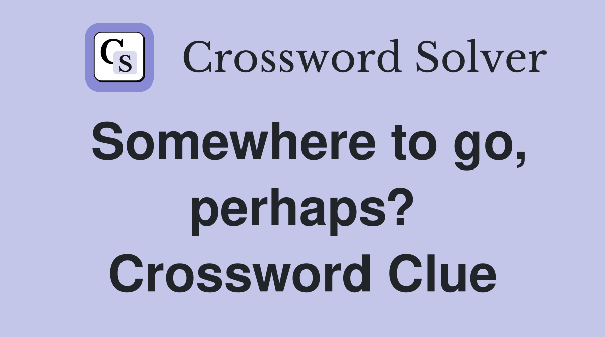 Somewhere to go, perhaps? Crossword Clue
