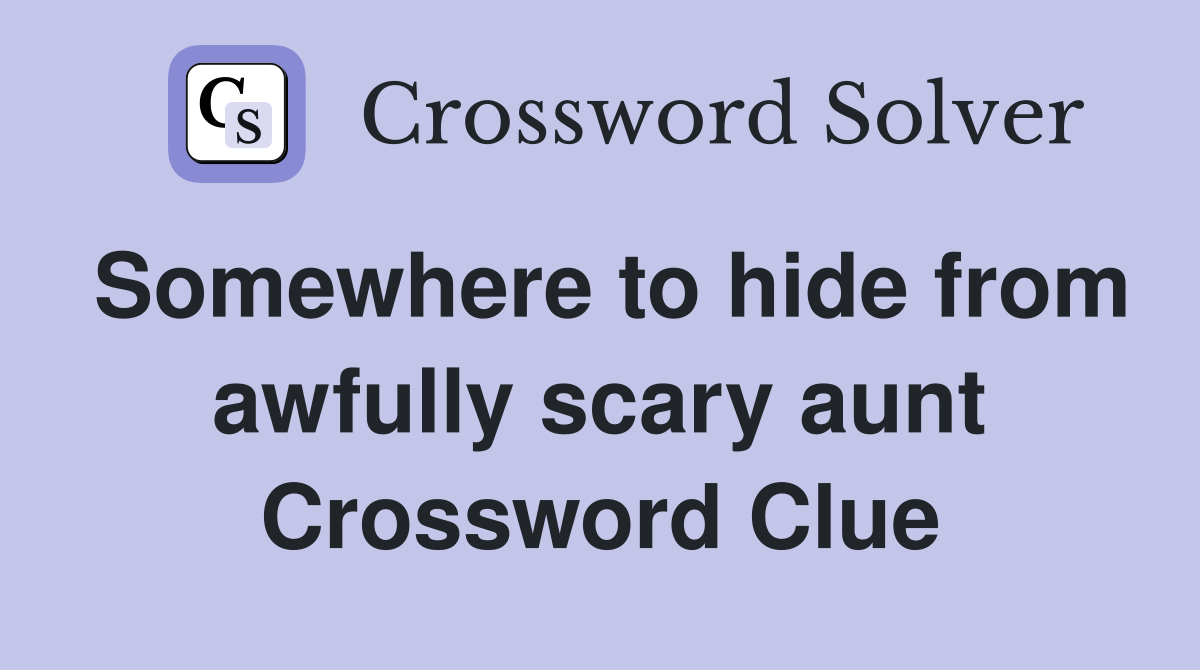 Somewhere to hide from awfully scary aunt Crossword Clue