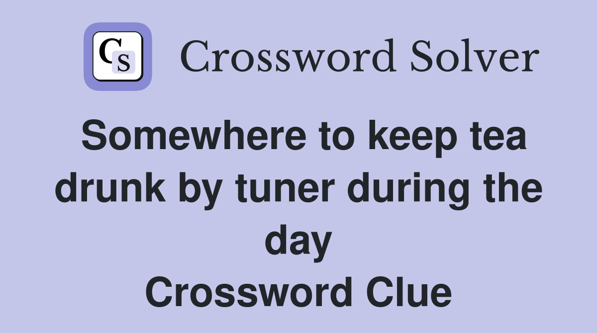 Somewhere to keep tea drunk by tuner during the day Crossword Clue