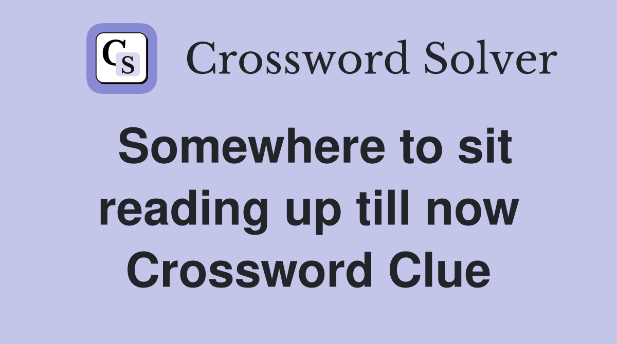 Somewhere to sit reading up till now Crossword Clue