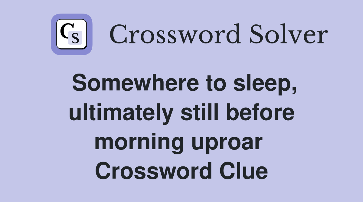 Somewhere to sleep, ultimately still before morning uproar  Crossword Clue