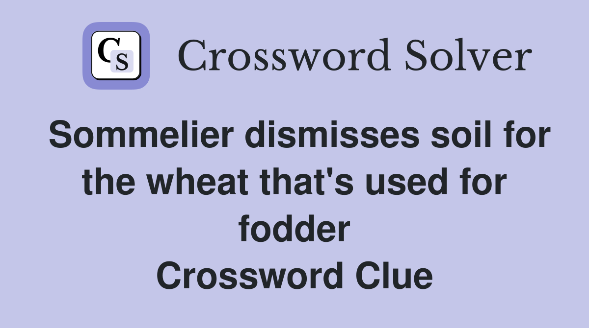 Sommelier dismisses soil for the wheat that's used for fodder Crossword Clue