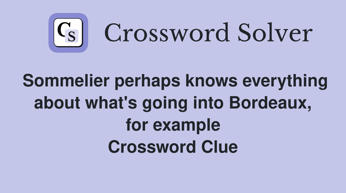 Sommelier perhaps knows everything about what's going into Bordeaux, for example Crossword Clue