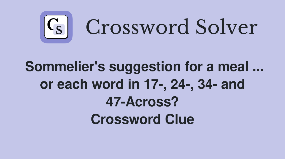 Sommelier's suggestion for a meal ... or each word in 17-, 24-, 34- and 47-Across? Crossword Clue