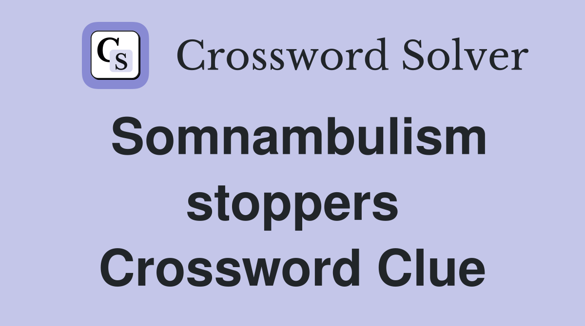 Somnambulism stoppers Crossword Clue