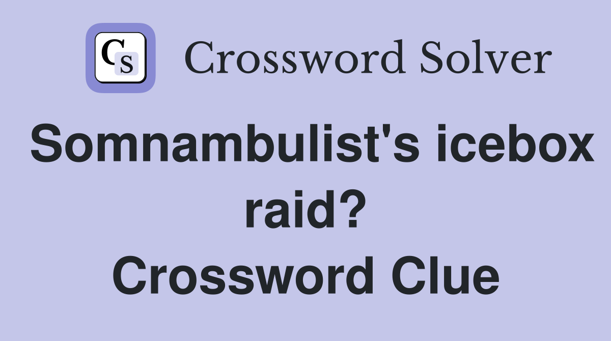 Somnambulist's icebox raid? Crossword Clue