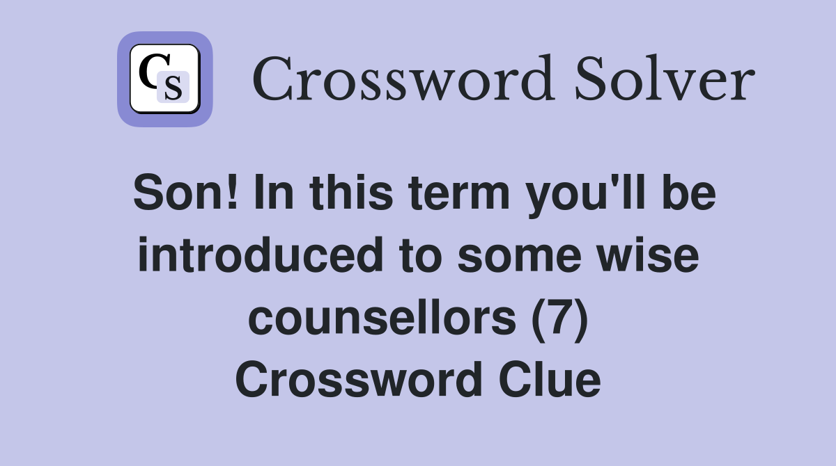 Son! In this term you'll be introduced to some wise counsellors (7) Crossword Clue