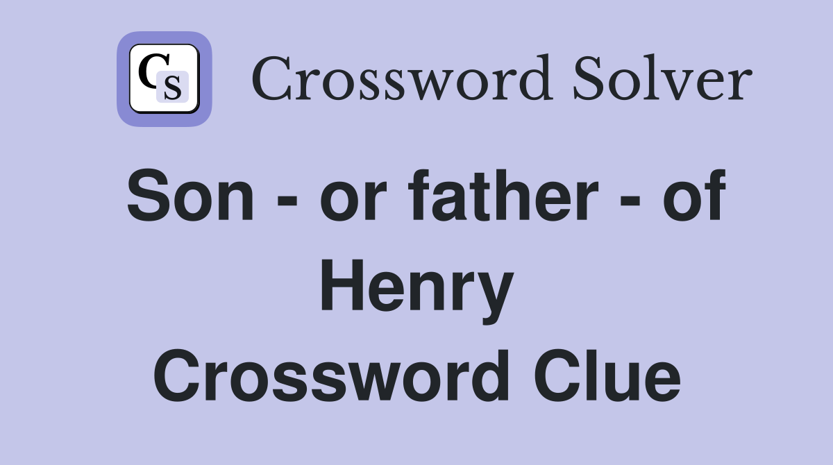Son - or father - of Henry Crossword Clue