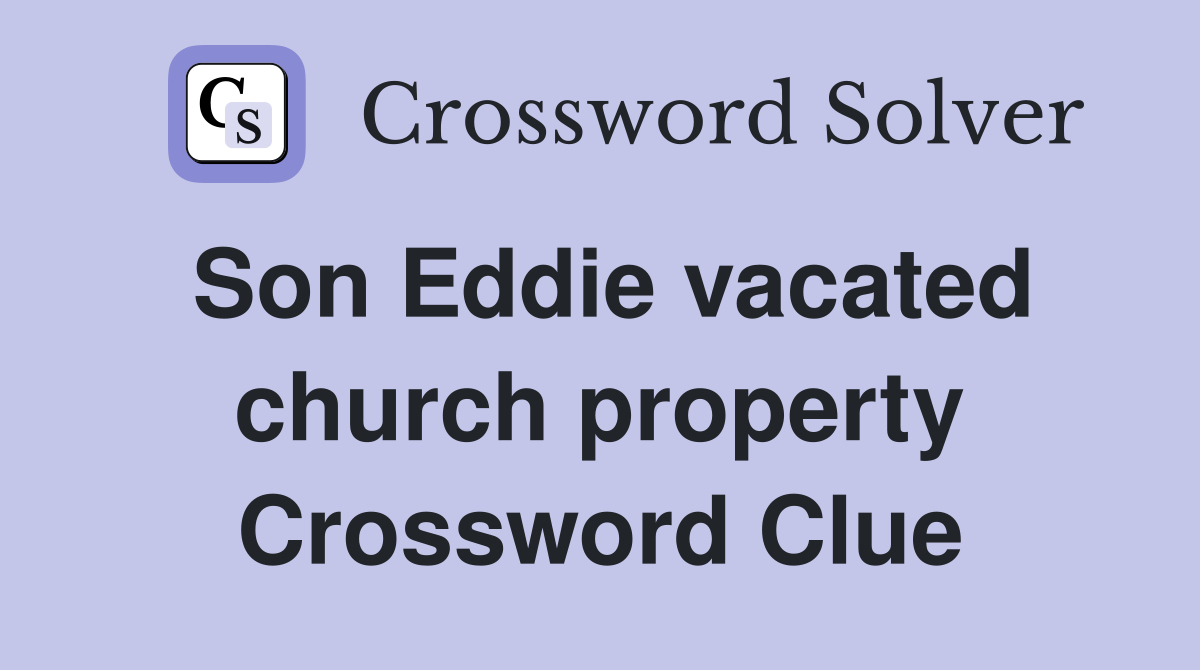 Son Eddie vacated church property Crossword Clue