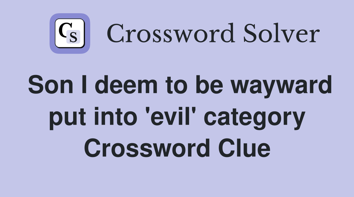 Son I deem to be wayward put into 'evil' category Crossword Clue