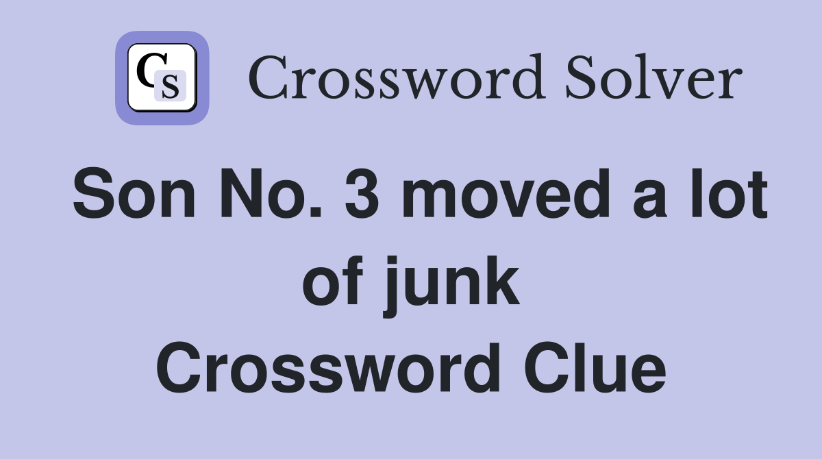 Son No. 3 moved a lot of junk Crossword Clue