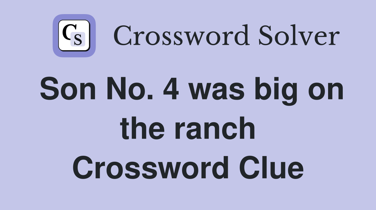 Son No. 4 was big on the ranch Crossword Clue
