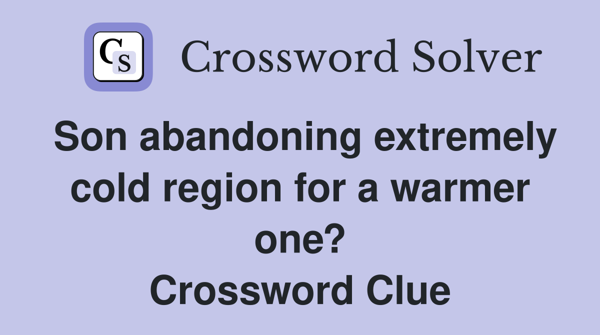 Son abandoning extremely cold region for a warmer one? Crossword Clue