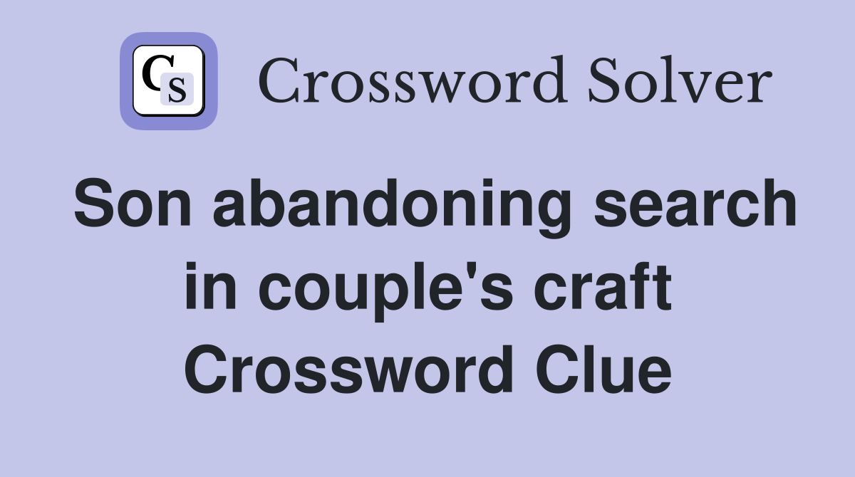 Son abandoning search in couple's craft Crossword Clue