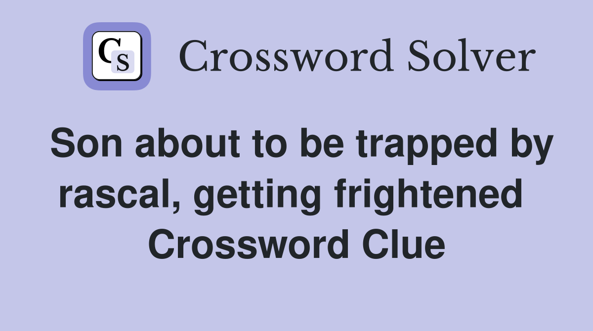 Son about to be trapped by rascal, getting frightened  Crossword Clue