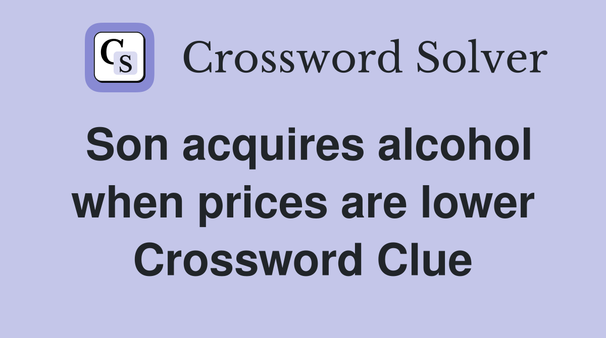 Son acquires alcohol when prices are lower Crossword Clue