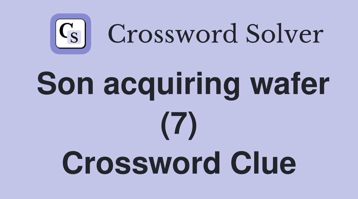 Son acquiring wafer (7) Crossword Clue