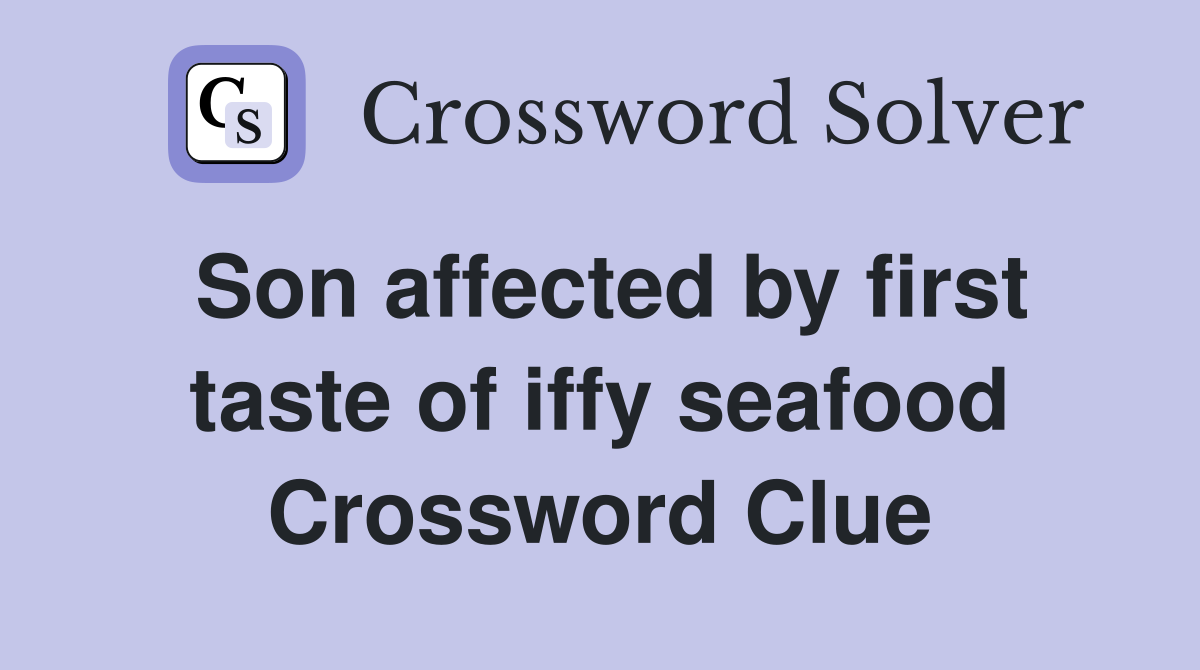 Son affected by first taste of iffy seafood Crossword Clue