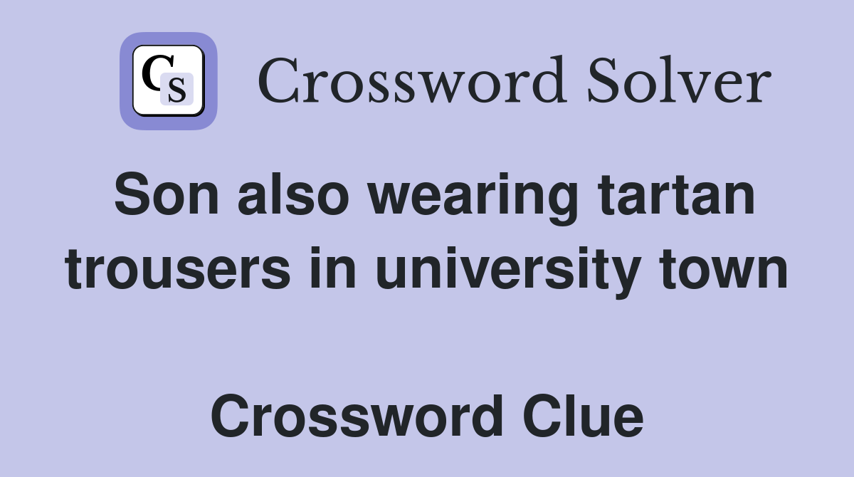 Son also wearing tartan trousers in university town  Crossword Clue