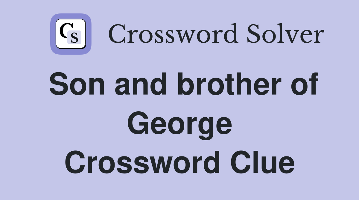 Son and brother of George Crossword Clue