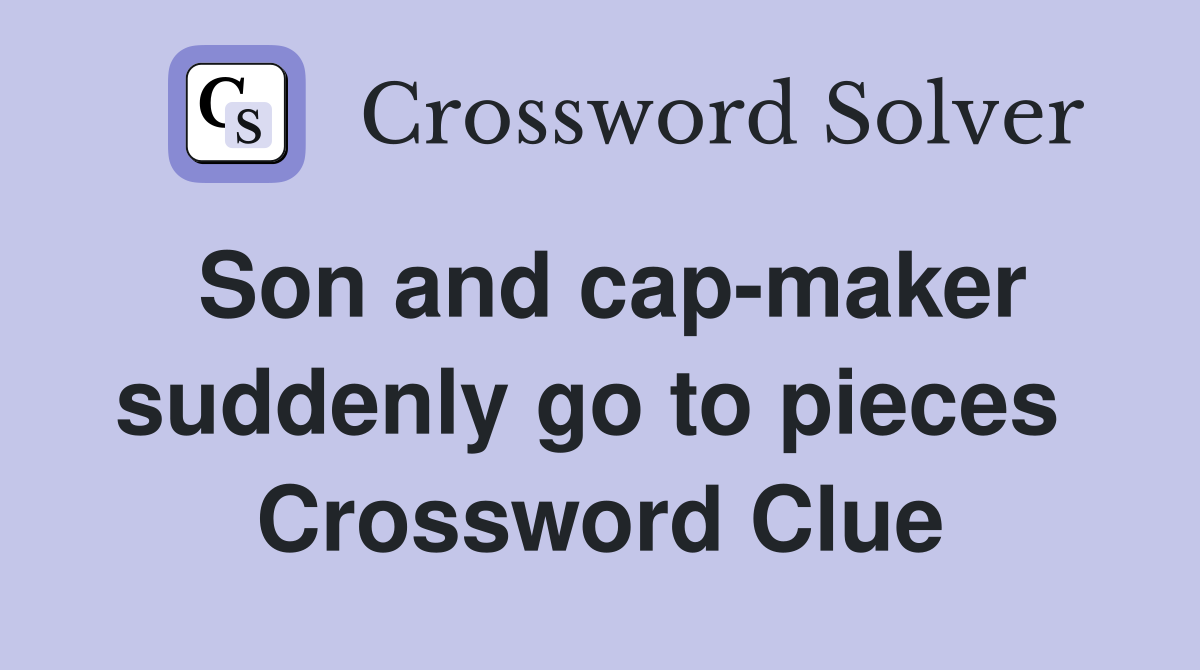 Son and cap-maker suddenly go to pieces  Crossword Clue