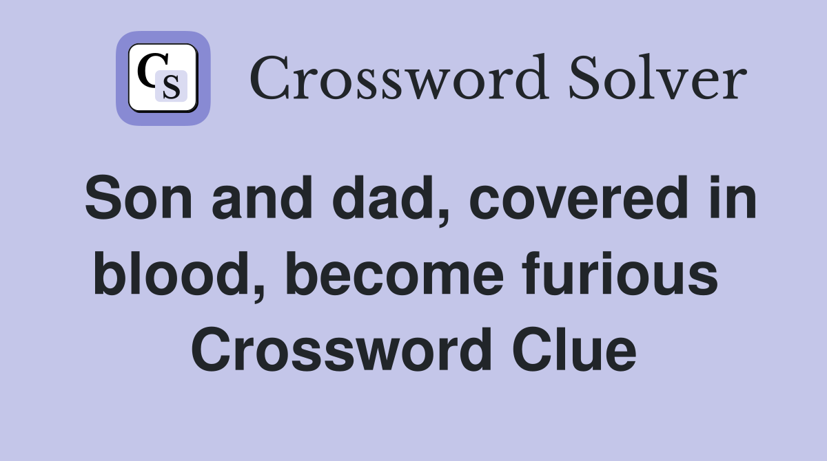 Son and dad, covered in blood, become furious  Crossword Clue