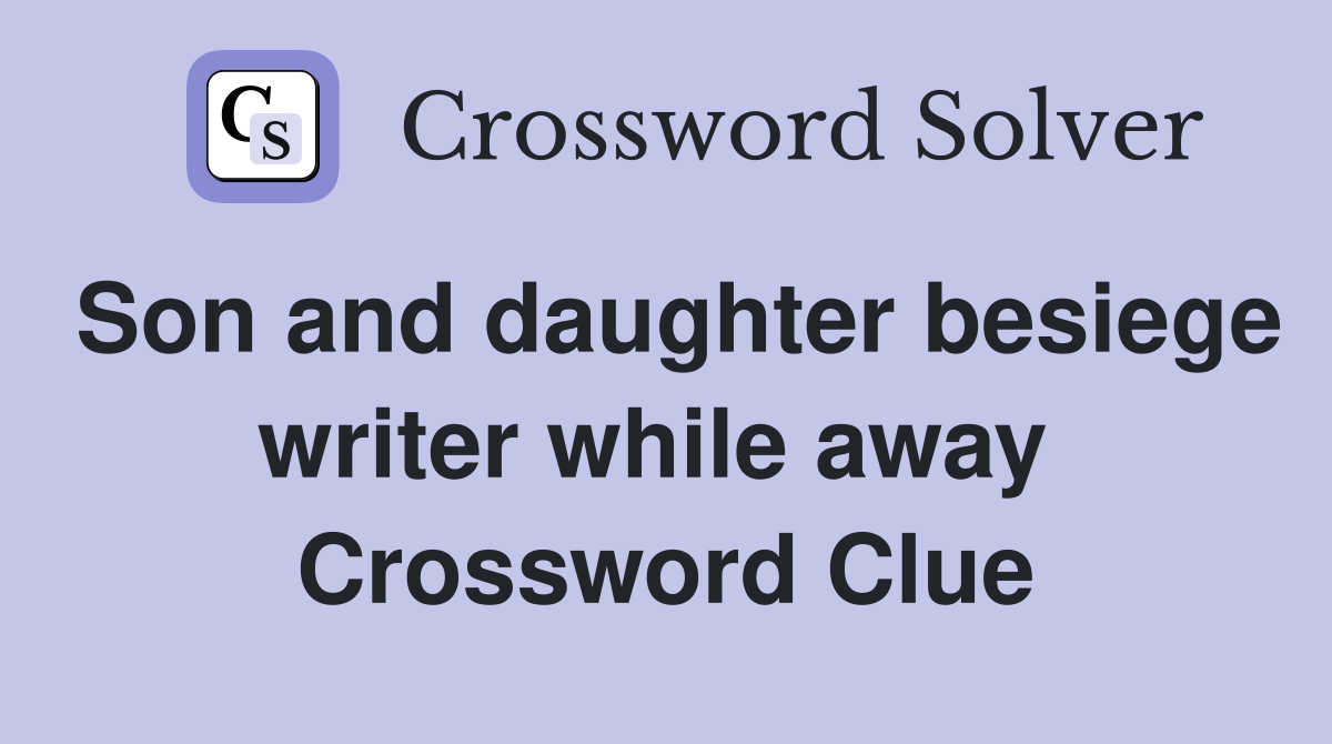 Son and daughter besiege writer while away  Crossword Clue