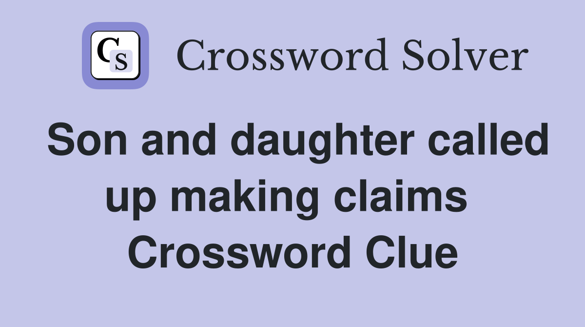 Son and daughter called up making claims  Crossword Clue