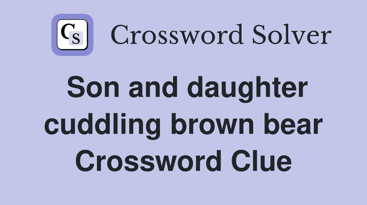 Son and daughter cuddling brown bear Crossword Clue