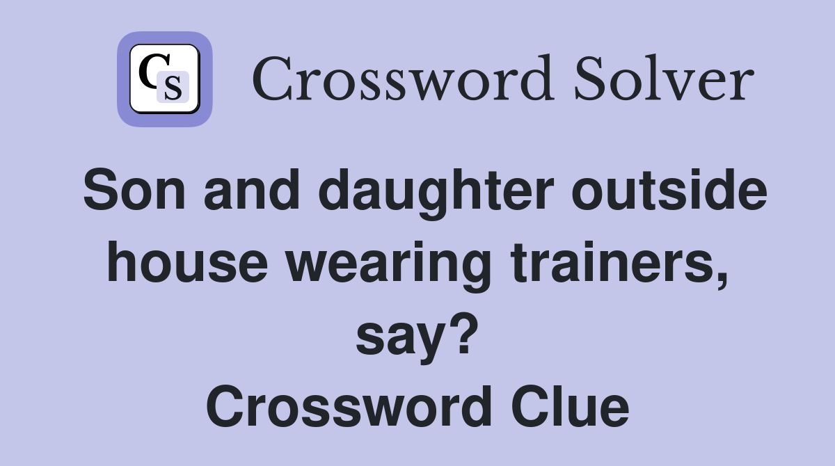 Son and daughter outside house wearing trainers, say? Crossword Clue