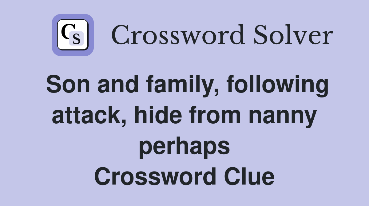 Son and family, following attack, hide from nanny perhaps Crossword Clue