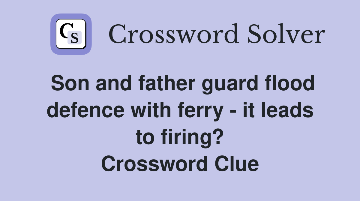 Son and father guard flood defence with ferry - it leads to firing? Crossword Clue