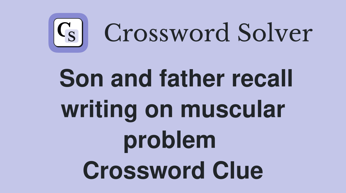 Son and father recall writing on muscular problem  Crossword Clue