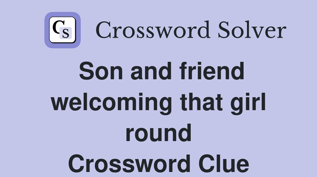Son and friend welcoming that girl round Crossword Clue