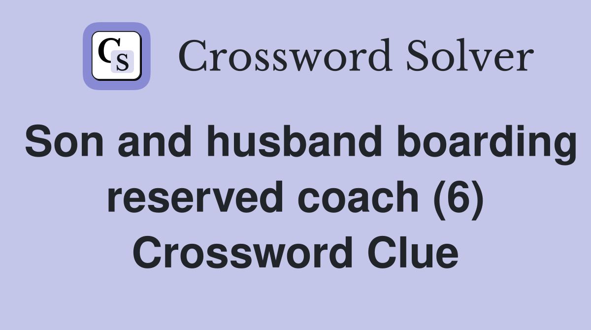 Son and husband boarding reserved coach (6) Crossword Clue