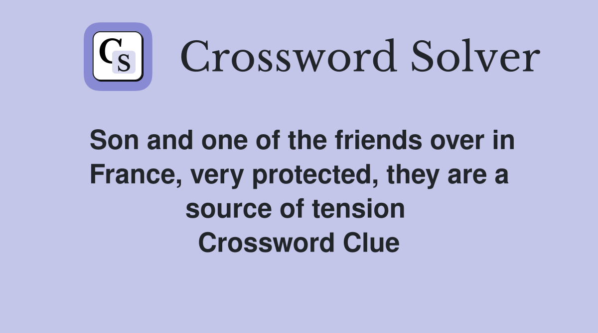 Son and one of the friends over in France, very protected, they are a source of tension  Crossword Clue