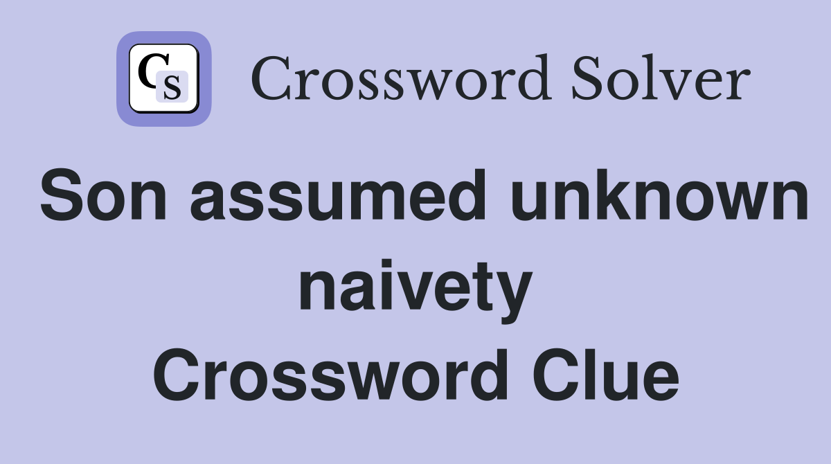Son assumed unknown naivety Crossword Clue