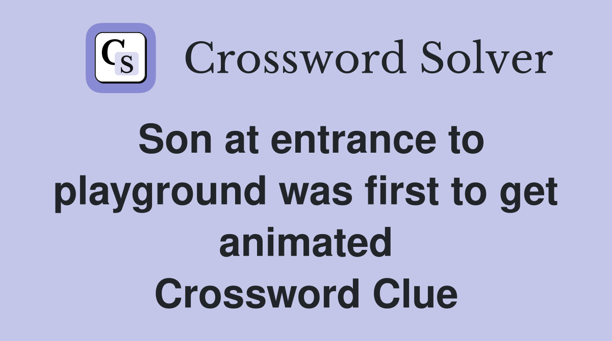 Son at entrance to playground was first to get animated Crossword Clue