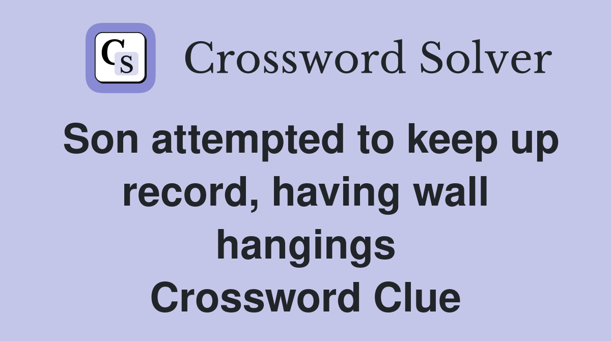 Son attempted to keep up record, having wall hangings Crossword Clue