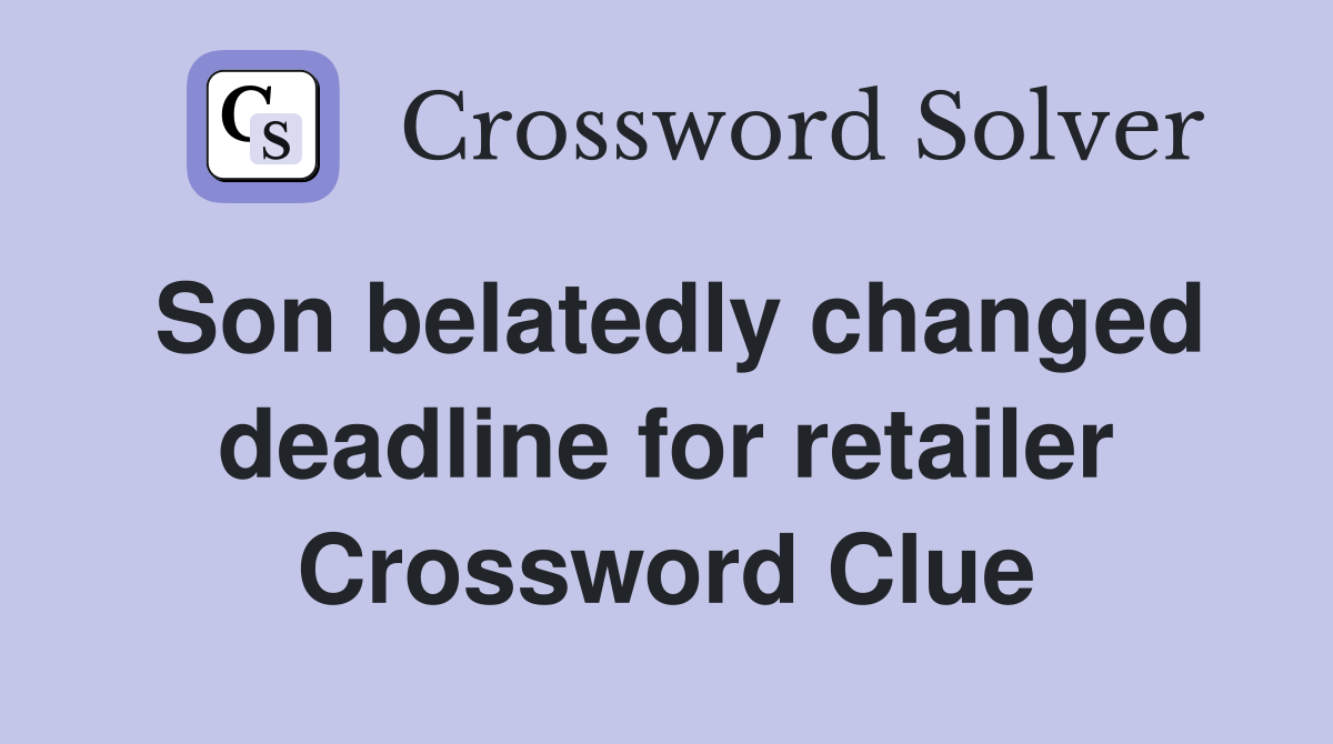 Son belatedly changed deadline for retailer Crossword Clue