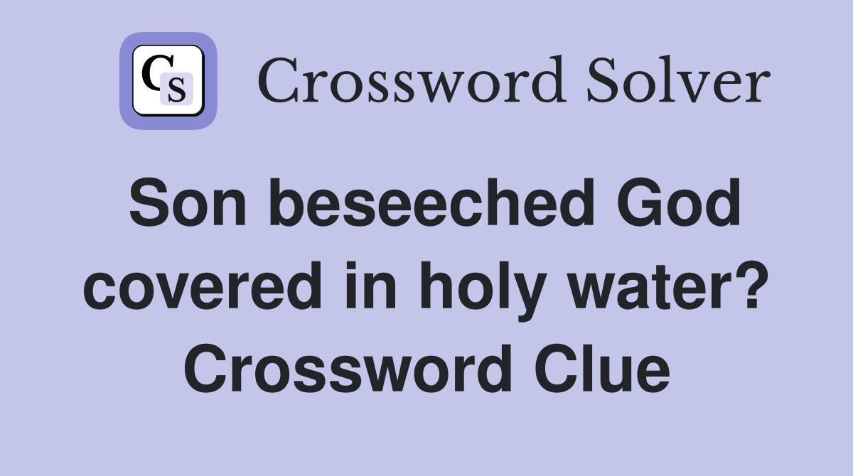 Son beseeched God covered in holy water? Crossword Clue