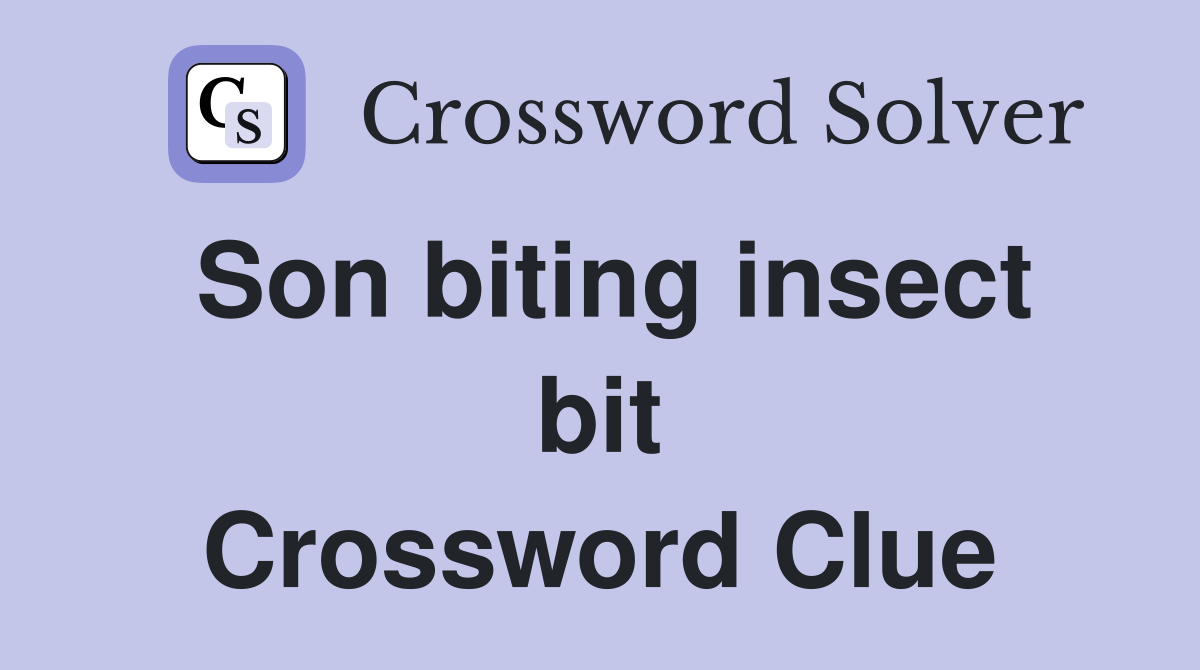 Son biting insect bit Crossword Clue