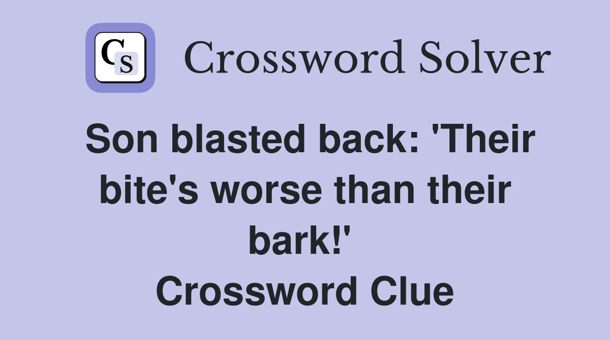 Son blasted back: 'Their bite's worse than their bark!'  Crossword Clue