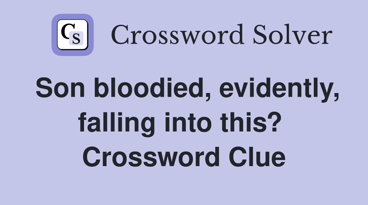 Son bloodied, evidently, falling into this?  Crossword Clue