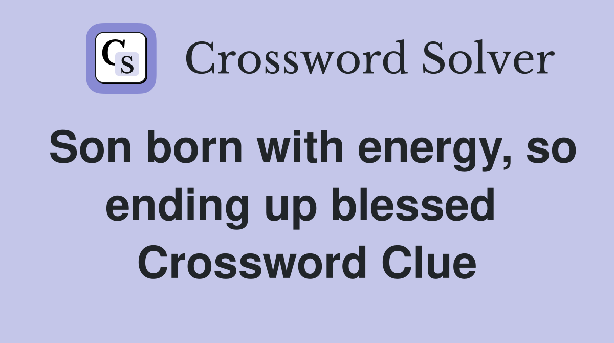 Son born with energy, so ending up blessed  Crossword Clue