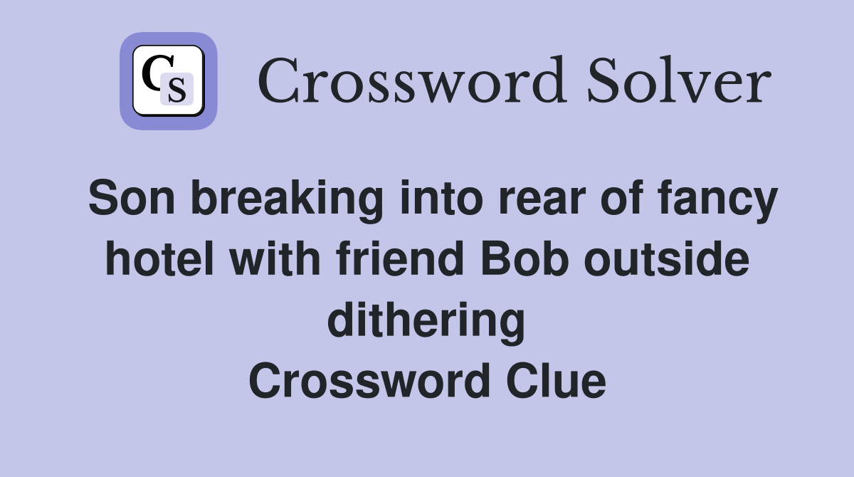 Son breaking into rear of fancy hotel with friend Bob outside dithering Crossword Clue