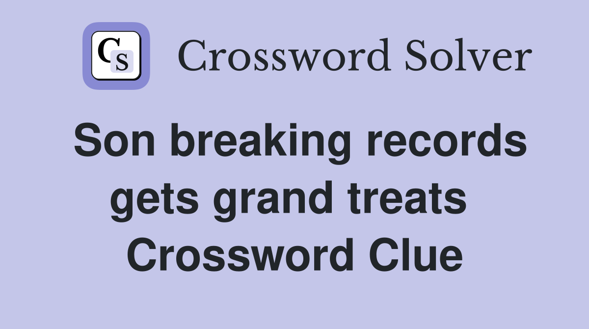 Son breaking records gets grand treats  Crossword Clue