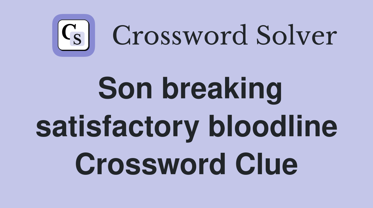 Son breaking satisfactory bloodline Crossword Clue