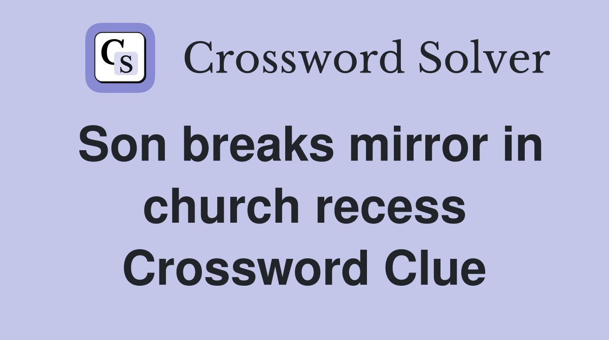 Son breaks mirror in church recess Crossword Clue
