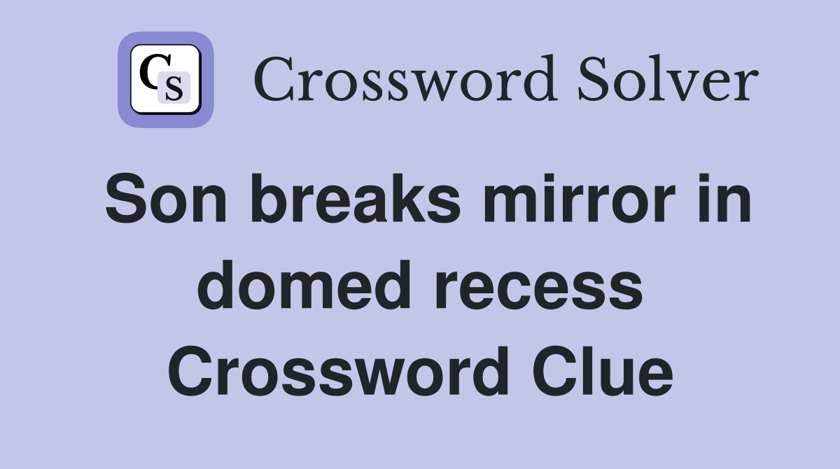 Son breaks mirror in domed recess Crossword Clue
